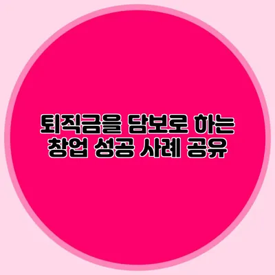 퇴직금을 담보로 하는 창업: 성공 사례 공유