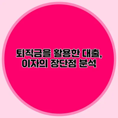 퇴직금을 활용한 대출, 이자의 장단점 분석