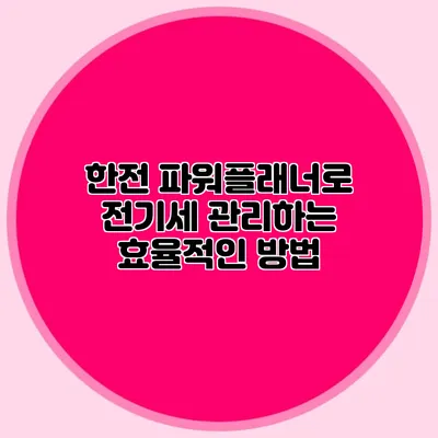한전 파워플래너로 전기세 관리하는 효율적인 방법