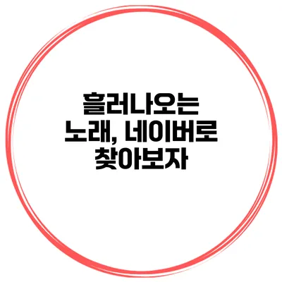 흘러나오는 노래, 네이버로 찾아보자